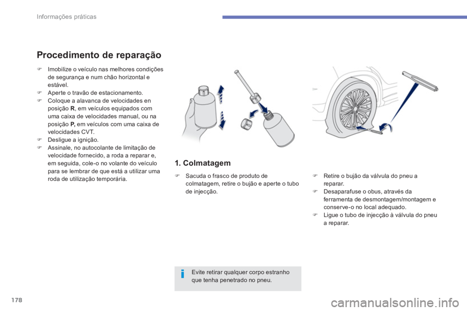 PEUGEOT 4008 2014  Manual de utilização (in Portuguese) 178
Informações práticas
   
1. Colmatagem 
 
 
Procedimento de reparação 
 
 
Evite retirar qualquer corpo estranho 
que tenha penetrado no pneu.      
 
 
�) 
  Imobilize o veículo nas melhore