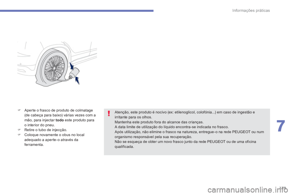 PEUGEOT 4008 2014  Manual de utilização (in Portuguese) 179
7
Informações práticas
   
�) 
  Aperte o frasco de produto de colmatage 
(de cabeça para baixo) várias vezes com a 
mão, para injectar  todo 
 este produto para 
o interior do pneu. 
   
�)