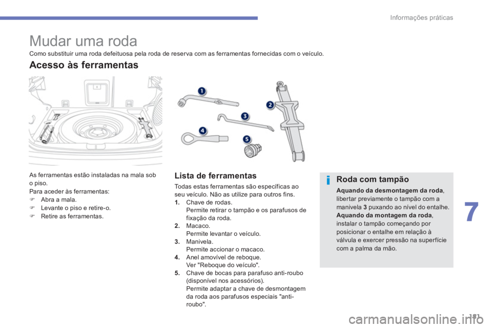 PEUGEOT 4008 2014  Manual de utilização (in Portuguese) 181
7
Informações práticas
   
 
 
 
 
 
 
 
 
 
 
 
 
 
 
 
 
 
 
 
 
 
Mudar uma roda 
 
As ferramentas estão instaladas na mala sob 
o piso. 
  Para aceder às ferramentas: 
   
 
�) 
  Abra a 