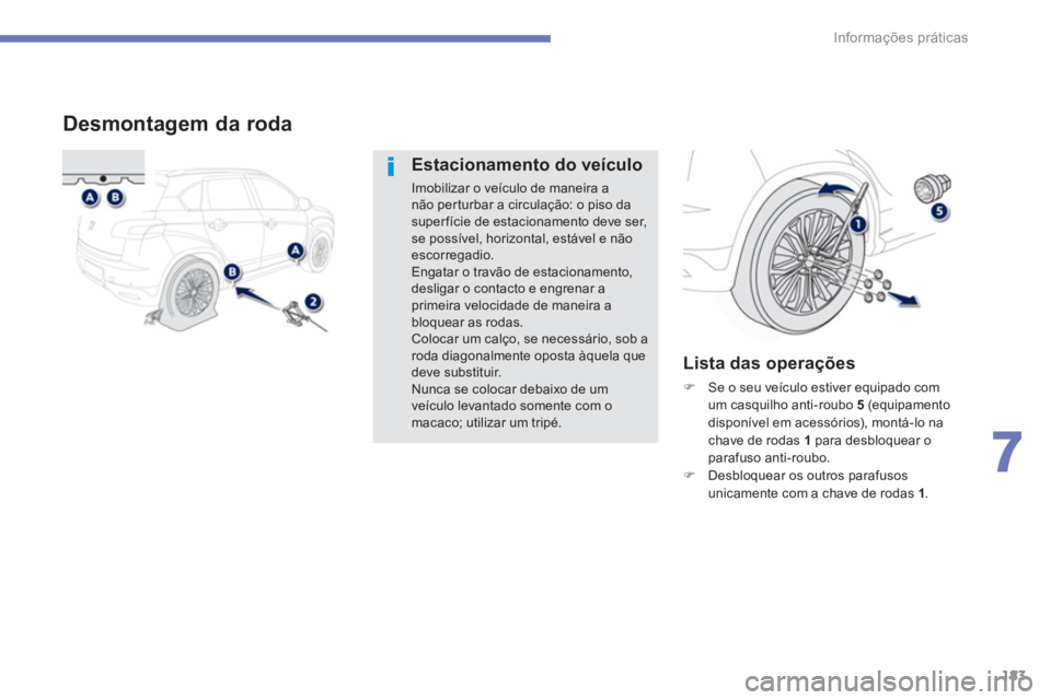 PEUGEOT 4008 2014  Manual de utilização (in Portuguese) 183
7
Informações práticas
   
 
 
 
 
 
 
 
 
 
 
 
 
 
 
Desmontagem da roda 
 
 
Estacionamento do veículo 
 
Imobilizar o veículo de maneira a 
não perturbar a circulação: o piso da 
super