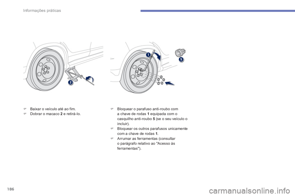 PEUGEOT 4008 2014  Manual de utilização (in Portuguese) 186
Informações práticas
   
�) 
  Baixar o veículo até ao fim. 
   
�) 
  Dobrar o macaco  2  
e retirá-lo.    
�) 
  Bloquear o parafuso anti-roubo com 
a chave de rodas  1  
equipada com o 
c