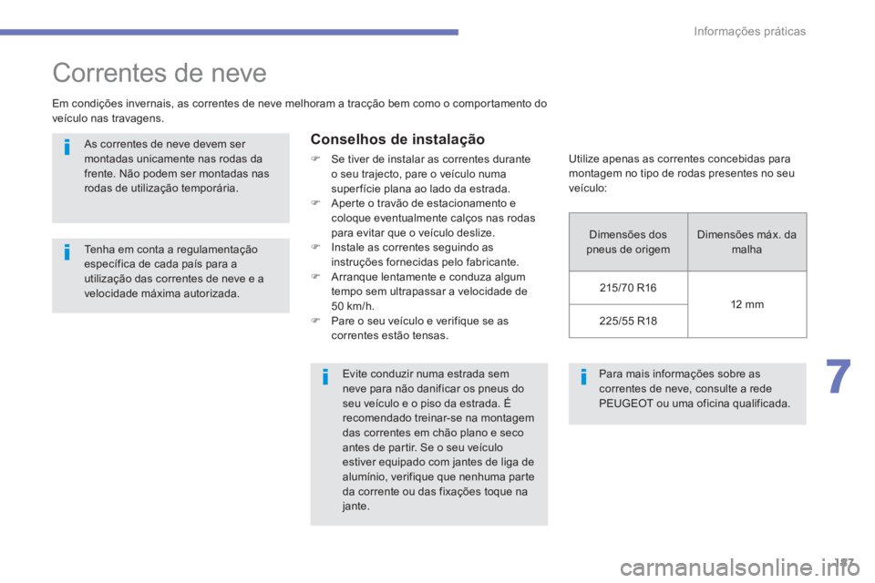 PEUGEOT 4008 2014  Manual de utilização (in Portuguese) 187
7
Informações práticas
  Para mais informações sobre as 
correntes de neve, consulte a rede 
PEUGEOT ou uma oficina qualificada.  
 
 
 
 
 
 
 
Correntes de neve 
 
 
Em condições invernai