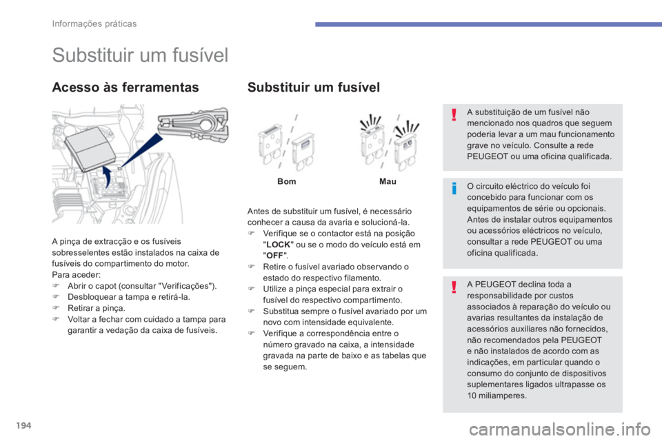PEUGEOT 4008 2014  Manual de utilização (in Portuguese) 194
Informações práticas
   
 
 
 
 
 
 
 
 
 
 
 
 
 
 
 
 
 
 
 
Substituir um fusível 
 
A pinça de extracção e os fusíveis 
sobresselentes estão instalados na caixa de 
fusíveis do compa