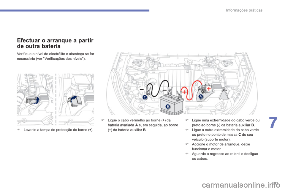 PEUGEOT 4008 2014  Manual de utilização (in Portuguese) 201
7
Informações práticas
   
Verifique o nível do electrólito e abasteça se for 
necessário (ver " Verificações dos níveis").  
 
 
Efectuar o arranque a partir 
de outra bateria 
   
�) 
