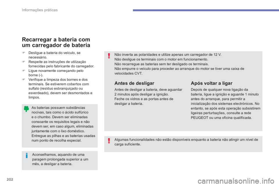 PEUGEOT 4008 2014  Manual de utilização (in Portuguese) 202
Informações práticas
   
As baterias possuem substâncias 
nocivas, tais como o ácido sulfúrico 
e o chumbo. Devem ser eliminadas 
consoante os requisitos legais e não 
devem ser, em caso al