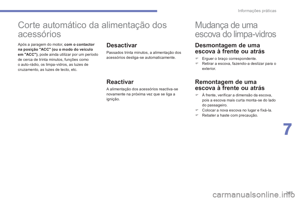 PEUGEOT 4008 2014  Manual de utilização (in Portuguese) 203
7
Informações práticas
   
Desmontagem de uma 
escova à frente ou atrás 
   
 
�) 
  Erguer o braço correspondente. 
   
�) 
  Retirar a escova, fazendo-a deslizar para o 
exterior.  
 
 
 
