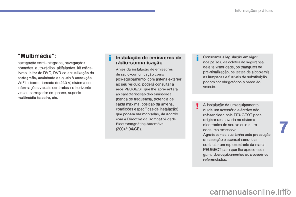 PEUGEOT 4008 2014  Manual de utilização (in Portuguese) 211
7
Informações práticas
  A instalação de um equipamento 
ou de um acessório eléctrico não 
referenciado pela PEUGEOT pode 
originar uma avaria no sistema 
electrónico do seu veículo e um