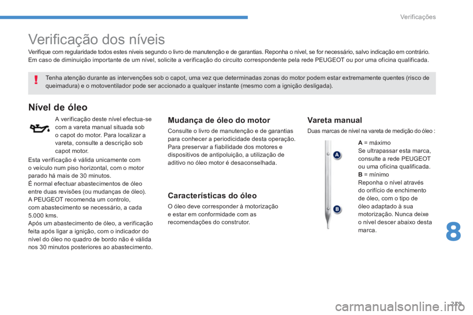 PEUGEOT 4008 2014  Manual de utilização (in Portuguese) 219
8
Ver if ic aç ões
   
 
 
 
 
 
Ver iﬁ cação dos níveis  
 
 
Tenha atenção durante as inter venções sob o capot, uma vez que determinadas zonas do motor podem estar extremamente quent