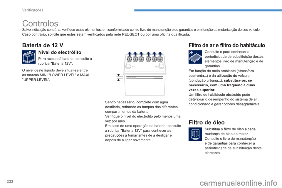 PEUGEOT 4008 2014  Manual de utilização (in Portuguese) 222
Ver if ic aç ões
   
 
 
 
 
 
Controlos  
 
 
 
 
 
 
 
 
 
 
 
 
 
Bateria de 12 V 
 
 
Nível do electrólito 
 
Para acesso à bateria, consulte a 
rubrica "Bateria 12V ".    
Consulte o par