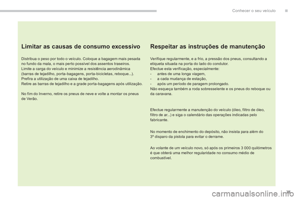 PEUGEOT 4008 2014  Manual de utilização (in Portuguese) 23
.Conhecer o seu veículo
   
Limitar as causas de consumo excessivo 
 
 
Distribua o peso por todo o veículo. Coloque a bagagem mais pesada 
no fundo da mala, o mais perto possível dos assentos t