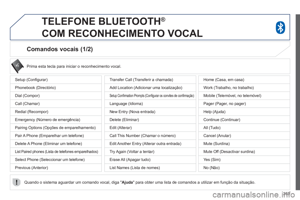 PEUGEOT 4008 2014  Manual de utilização (in Portuguese) 253
   
 
 
 
 
 
 
 
 
Comandos vocais (1/2) 
 
Setup (Conﬁ gurar) 
  Phonebook (Directório) 
  Dial (Compor) 
  Call (Chamar) 
  Redial (Recompor) 
  Emergency (Número de emergência) 
  Pairing