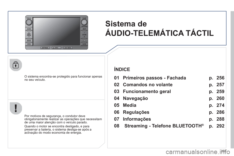 PEUGEOT 4008 2014  Manual de utilização (in Portuguese) 255
   
 
 
 
Sistema de 
ÁUDIO-TELEMÁTICA TÁCTIL  
 
 
O sistema encontra-se protegido para funcionar apenas 
no seu veículo.   
 
01  Primeiros passos - Fachada  
 
 
Por motivos de segurança, 