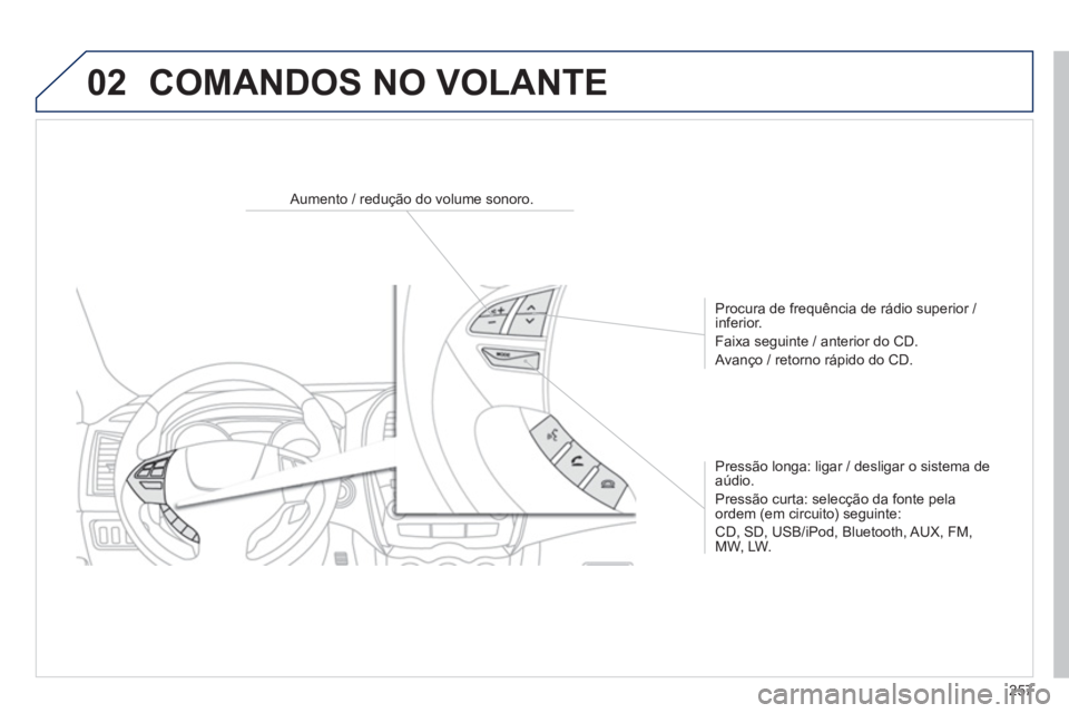 PEUGEOT 4008 2014  Manual de utilização (in Portuguese) 257
02
   
 
 
 
 
 
Aumento / redução do volume sonoro.  
   
Procura de frequência de rádio superior / 
inferior. 
  Faixa seguinte / anterior do CD. 
  Avanço / retorno rápido do CD.  
   
Pr