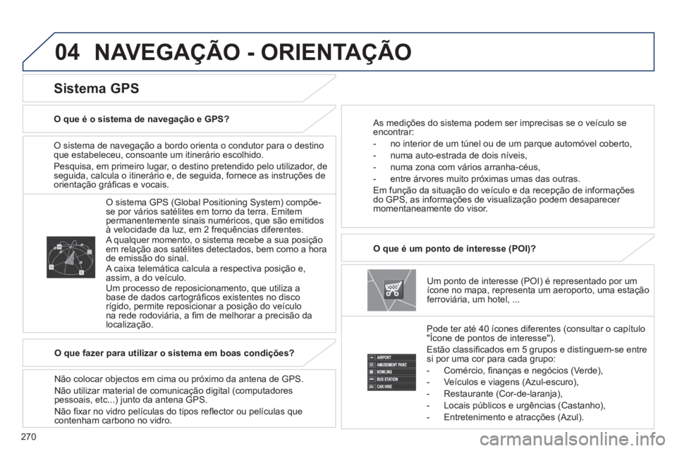 PEUGEOT 4008 2014  Manual de utilização (in Portuguese) 270
04
   
O sistema de navegação a bordo orienta o condutor para o destino 
que estabeleceu, consoante um itinerário escolhido. 
  Pesquisa, em primeiro lugar, o destino pretendido pelo utilizador
