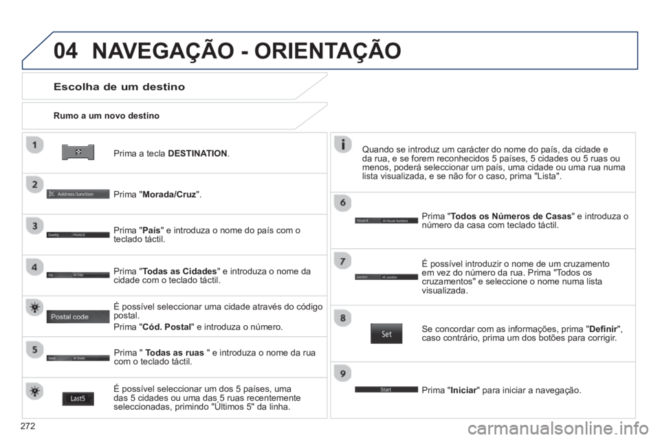 PEUGEOT 4008 2014  Manual de utilização (in Portuguese) 272
04
   
Prima a tecla DESTINATION.      
Rumo a um novo destino  
 
 
Escolha de um destino 
 
 
Prima "Morada/Cruz".  
   
Prima "País" e introduza o nome do país com o 
teclado táctil.  
   
