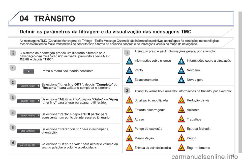 PEUGEOT 4008 2014  Manual de utilização (in Portuguese) 273
04
   
 
 
 
 
 
 
Definir os parâmetros da filtragem e da visualização das mensagens TMC 
 
 
As mensagens TMC (Canal de Mensagens de Tráfego - Trafﬁ c Message Channel) são informações r