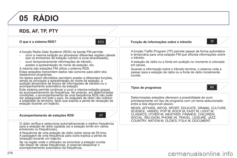 PEUGEOT 4008 2014  Manual de utilização (in Portuguese) 278
05
   
O que é o sistema RDS?  
   
A função Radio Data Système (RDS) na banda FM permite: 
   
 
-   ouvir a mesma estação ao atravessar diferentes regiões (desde 
que os emissores da esta