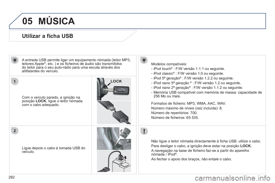 PEUGEOT 4008 2014 Manual de utilização (in Portuguese) 282
05
Utilizar a ficha USB
Com o veículo parado, a ignição na
posição LOCK
, ligue o leitor nómada
com o cabo adequado.
A entrada USB permite liga PEUGEOT 4008 2014 Manual de utilização (in Portuguese) 282
05
Utilizar a ficha USB
Com o veículo parado, a ignição na
posição LOCK
, ligue o leitor nómada
com o cabo adequado.
A entrada USB permite liga