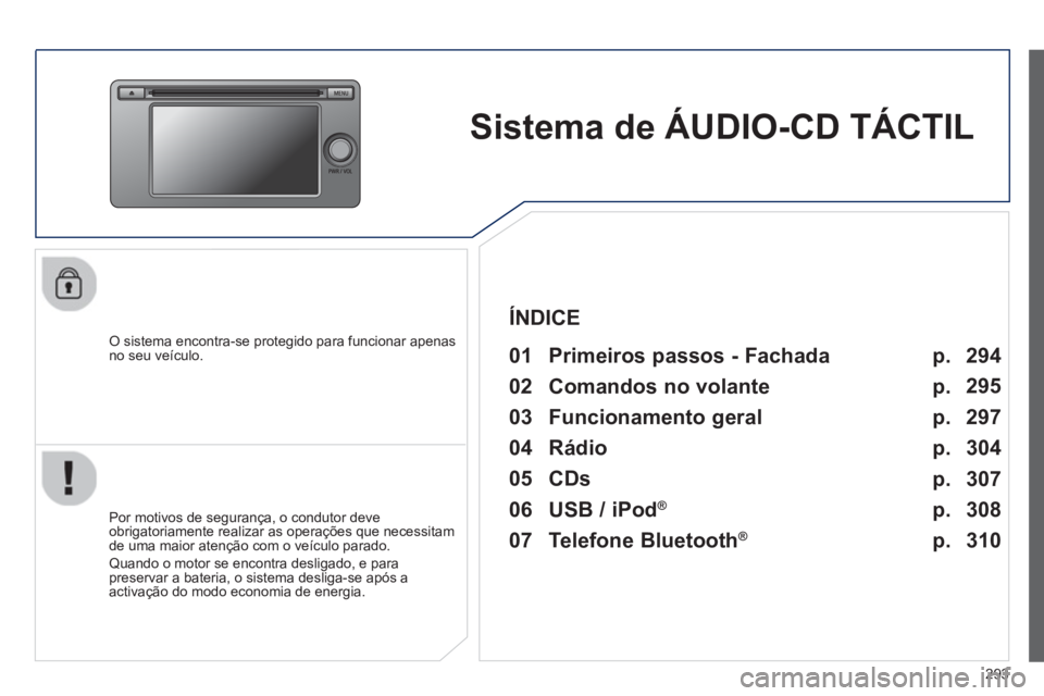 PEUGEOT 4008 2014  Manual de utilização (in Portuguese) 293
   
 
 
 
 
Sistema de ÁUDIO-CD TÁCTIL  
 
 
O sistema encontra-se protegido para funcionar apenas 
no seu veículo.   
 
01  Primeiros passos - Fachada  
 
 
Por motivos de segurança, o condut