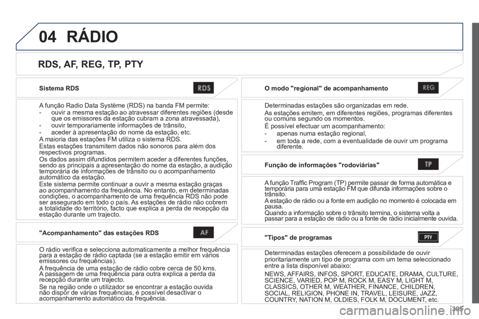 PEUGEOT 4008 2014  Manual de utilização (in Portuguese) 305
04
   
Sistema RDS  
   
A função Radio Data Système (RDS) na banda FM permite: 
   
 
-   ouvir a mesma estação ao atravessar diferentes regiões (desde 
que os emissores da estação cubram