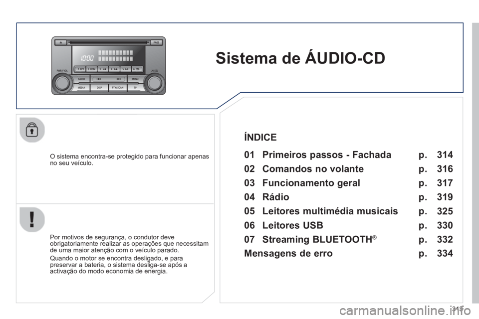 PEUGEOT 4008 2014 Manual de utilização (in Portuguese) 313
Sistema de ÁUDIO-CD
O sistema encontra-se protegido para funcionar apenas
no seu veículo.
01 Primeiros passos - Fachada
Por motivos de segurança, o condutor deve PEUGEOT 4008 2014 Manual de utilização (in Portuguese) 313
Sistema de ÁUDIO-CD
O sistema encontra-se protegido para funcionar apenas
no seu veículo.
01 Primeiros passos - Fachada
Por motivos de segurança, o condutor deve