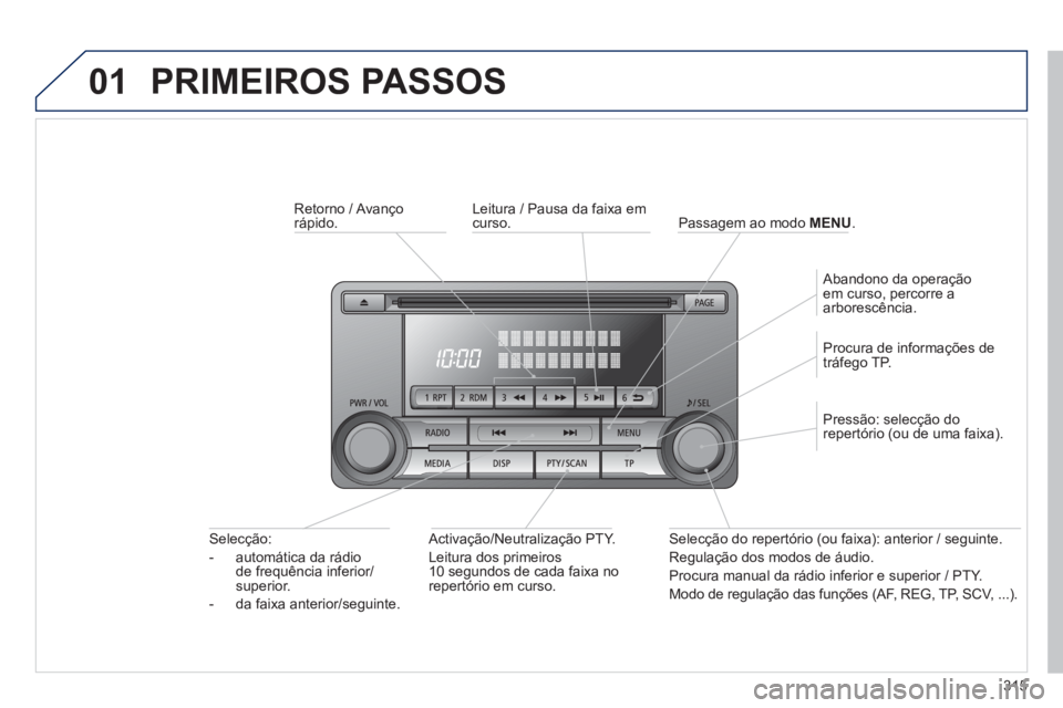 PEUGEOT 4008 2014 Manual de utilização (in Portuguese) 315
01 PRIMEIROS PASSOS
Retorno / Avanço
rápido.
Activação/Neutralização PTY.
Leitura dos primeiros
10 segundos de cada faixa no
repertório em curso.
Selecção:
PEUGEOT 4008 2014 Manual de utilização (in Portuguese) 315
01 PRIMEIROS PASSOS
Retorno / Avanço
rápido.
Activação/Neutralização PTY.
Leitura dos primeiros
10 segundos de cada faixa no
repertório em curso.
Selecção: