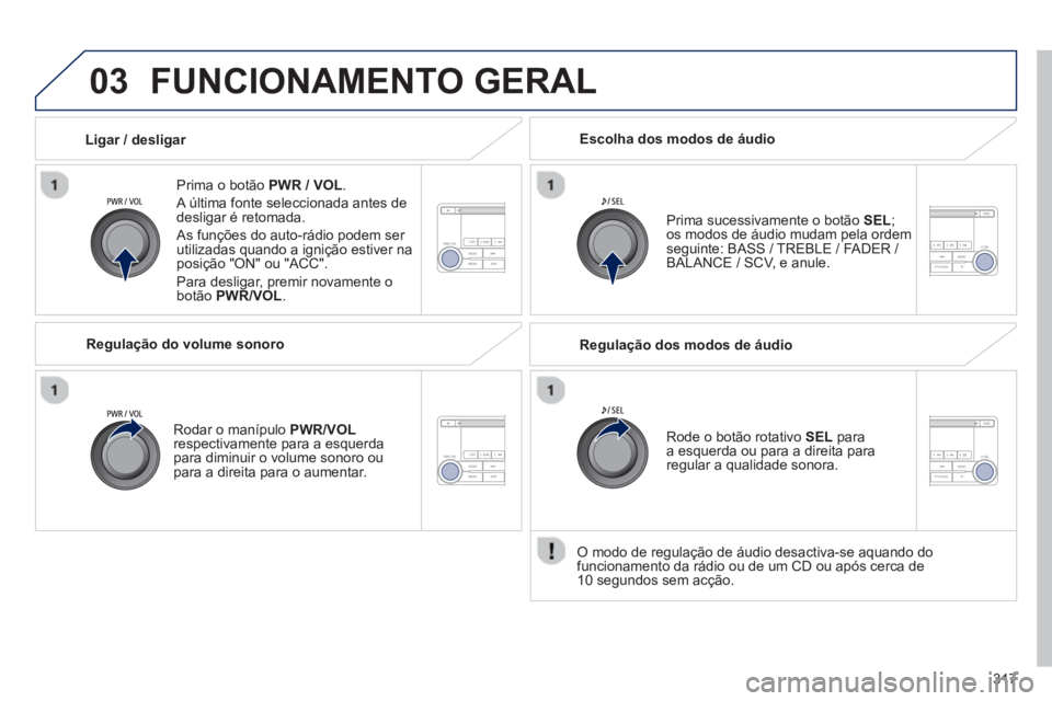 PEUGEOT 4008 2014 Manual de utilização (in Portuguese) 317
03 FUNCIONAMENTO GERAL
Prima o botão PWR / VOL
.
A última fonte seleccionada antes de
desligar é retomada.
As funções do auto-rádio podem ser
utilizadas quando a ignição es PEUGEOT 4008 2014 Manual de utilização (in Portuguese) 317
03 FUNCIONAMENTO GERAL
Prima o botão PWR / VOL
.
A última fonte seleccionada antes de
desligar é retomada.
As funções do auto-rádio podem ser
utilizadas quando a ignição es