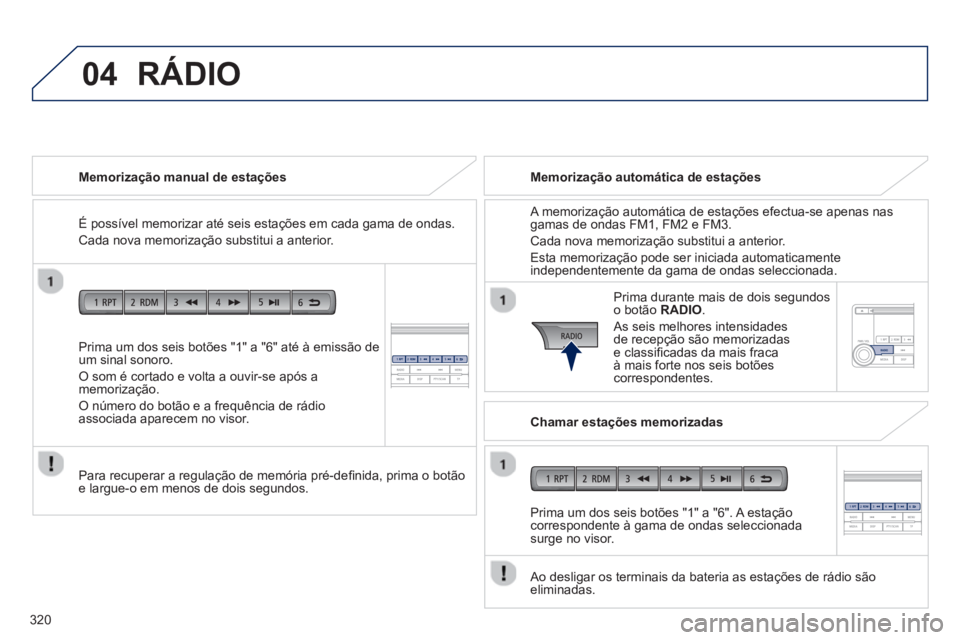 PEUGEOT 4008 2014 Manual de utilização (in Portuguese) 320
04
Prima um dos seis botões "1" a "6" até à emissão de
um sinal sonoro.
O som é cortado e volta a ouvir-se após a
memorização.
O número do botão e a frequência de rádio
as PEUGEOT 4008 2014 Manual de utilização (in Portuguese) 320
04
Prima um dos seis botões "1" a "6" até à emissão de
um sinal sonoro.
O som é cortado e volta a ouvir-se após a
memorização.
O número do botão e a frequência de rádio
as