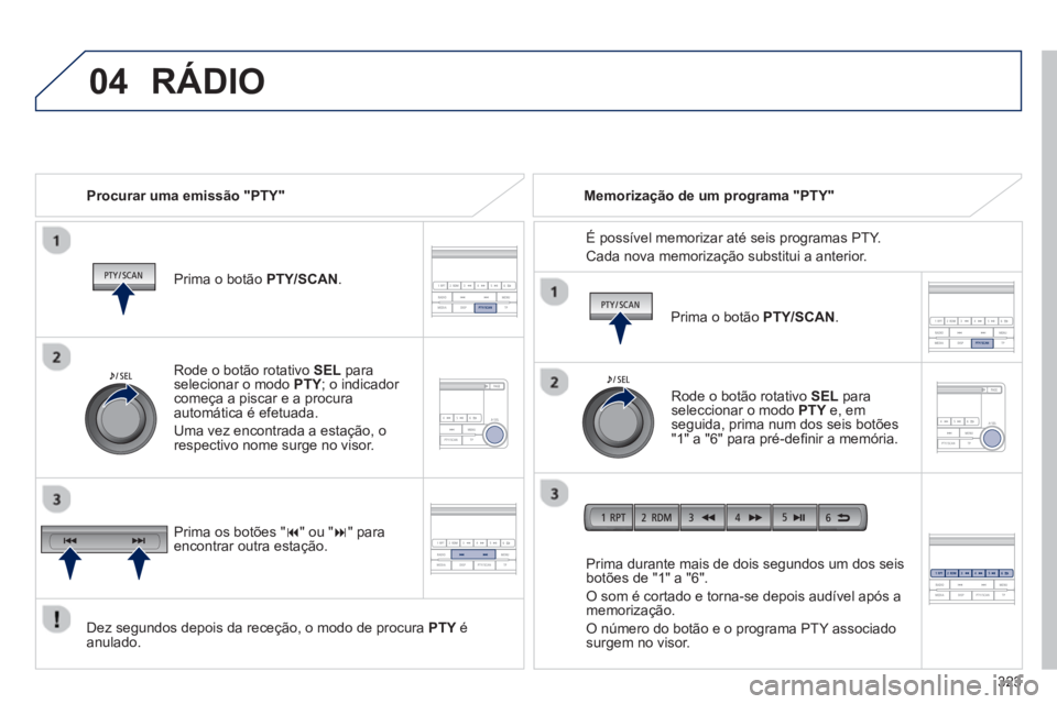 PEUGEOT 4008 2014 Manual de utilização (in Portuguese) 323
04 RÁDIO
Procurar uma emissão "PTY"
Prima o botão PTY/SCAN.
Dez segundos depois da receção, o modo de procura PTY é
anulado.
Prima durante mais de dois segundos um PEUGEOT 4008 2014 Manual de utilização (in Portuguese) 323
04 RÁDIO
Procurar uma emissão "PTY"
Prima o botão PTY/SCAN.
Dez segundos depois da receção, o modo de procura PTY é
anulado.
Prima durante mais de dois segundos um
