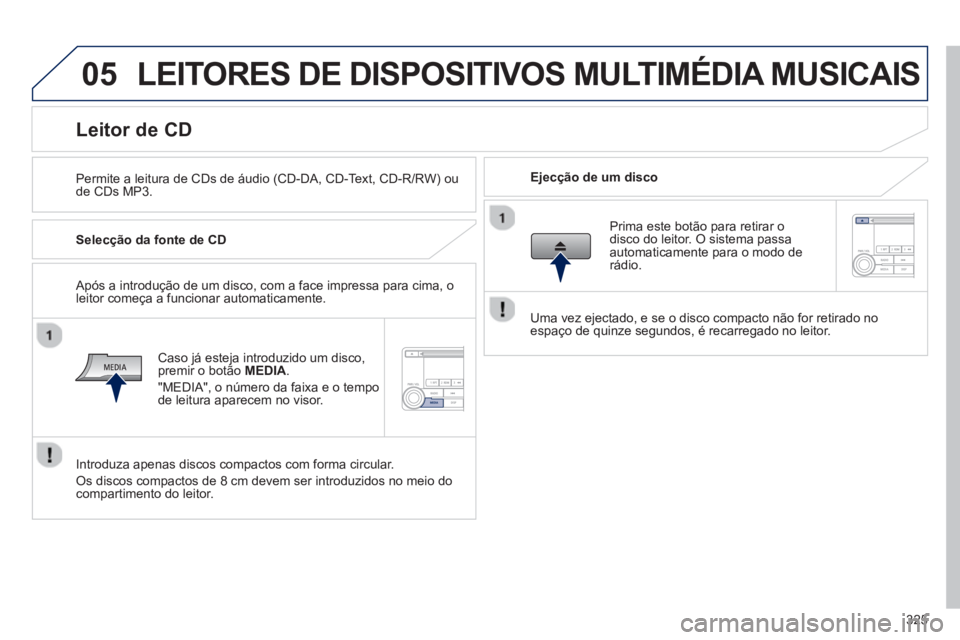 PEUGEOT 4008 2014 Manual de utilização (in Portuguese) 325
05 LEITORES DE DISPOSITIVOS MULTIMÉDIA MUSICAIS
Permite a leitura de CDs de áudio (CD-DA, CD-Text, CD-R/RW) ou
de CDs MP3.
Ejecção de um disco
Lei PEUGEOT 4008 2014 Manual de utilização (in Portuguese) 325
05 LEITORES DE DISPOSITIVOS MULTIMÉDIA MUSICAIS
Permite a leitura de CDs de áudio (CD-DA, CD-Text, CD-R/RW) ou
de CDs MP3.
Ejecção de um disco
Lei