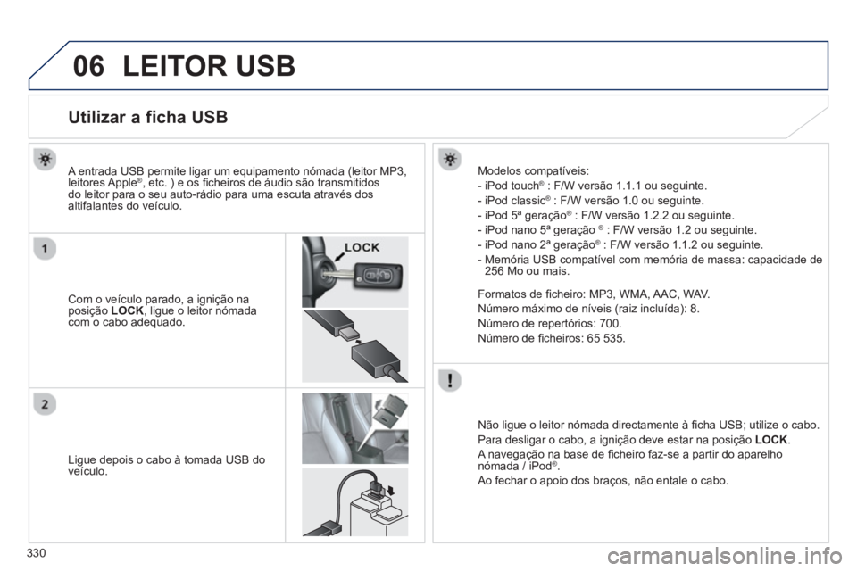 PEUGEOT 4008 2014 Manual de utilização (in Portuguese) 330
06 LEITOR USB
Utilizar a ficha USB
Com o veículo parado, a ignição na
posição LOCK
, ligue o leitor nómada
com o cabo adequado.
A PEUGEOT 4008 2014 Manual de utilização (in Portuguese) 330
06 LEITOR USB
Utilizar a ficha USB
Com o veículo parado, a ignição na
posição LOCK
, ligue o leitor nómada
com o cabo adequado.
A