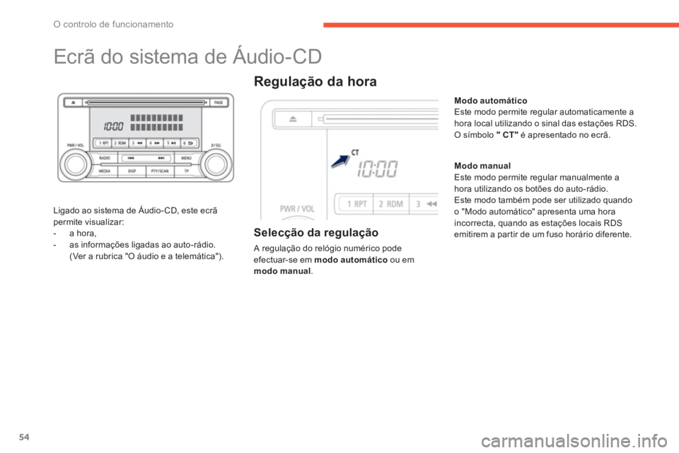 PEUGEOT 4008 2014  Manual de utilização (in Portuguese) 54
O controlo de funcionamento
   
 
 
 
 
 
 
 
 
 
 
Ecrã do sistema de Áudio-CD 
 
 
Ligado ao sistema de Áudio- CD, este ecrã 
permite visualizar: 
   
 
-  a hora, 
   
-   as informações l