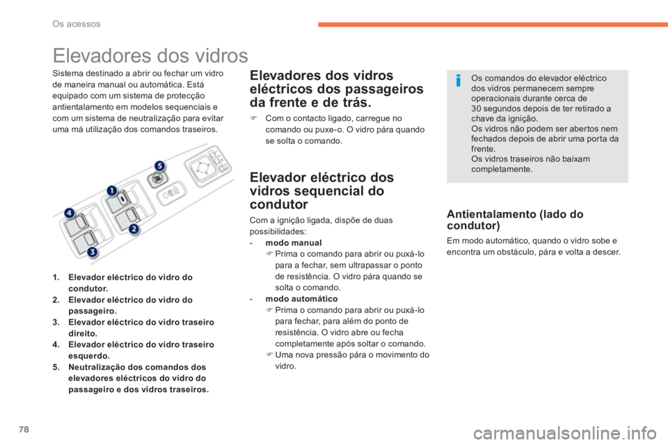 PEUGEOT 4008 2014  Manual de utilização (in Portuguese) 78
Os acessos
   
 
 
 
 
 
 
 
Elevadores dos vidros 
 
 
Sistema destinado a abrir ou fechar um vidro 
de maneira manual ou automática. Está 
equipado com um sistema de protecção 
antientalament