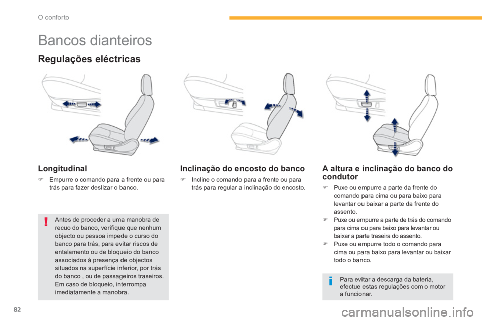 PEUGEOT 4008 2014  Manual de utilização (in Portuguese) 82
O conforto
   
 
 
 
 
 
 
 
 
 
 
Bancos dianteiros 
 
 
Regulações eléctricas 
 
 
Longitudinal 
 
 
 
�) 
  Empurre o comando para a frente ou para 
trás para fazer deslizar o banco.  
 
 
 