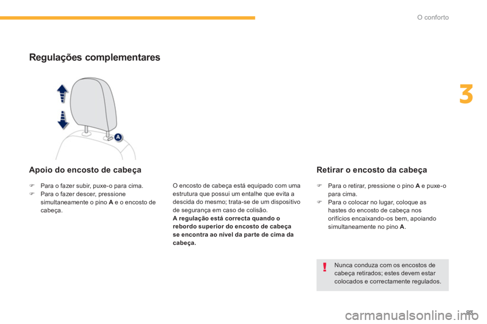 PEUGEOT 4008 2014  Manual de utilização (in Portuguese) 83
3
O conforto
   
 
 
 
 
 
 
 
 
Regulações complementares 
 
 
Apoio do encosto de cabeça 
 
 
O encosto de cabeça está equipado com uma 
estrutura que possui um entalhe que evita a 
descida 