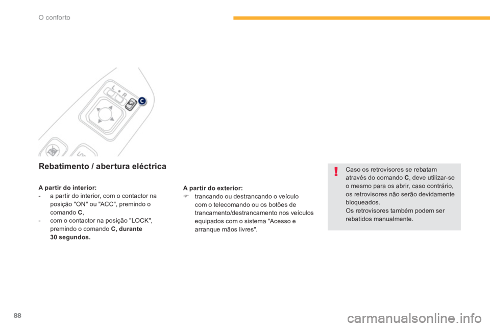 PEUGEOT 4008 2014  Manual de utilização (in Portuguese) 88
O conforto
   
 
 
 
 
 
 
Rebatimento / abertura eléctrica 
 
 
A par tir do exterior: 
 
   
 
�) 
  trancando ou destrancando o veículo 
com o telecomando ou os botões de 
trancamento/destran