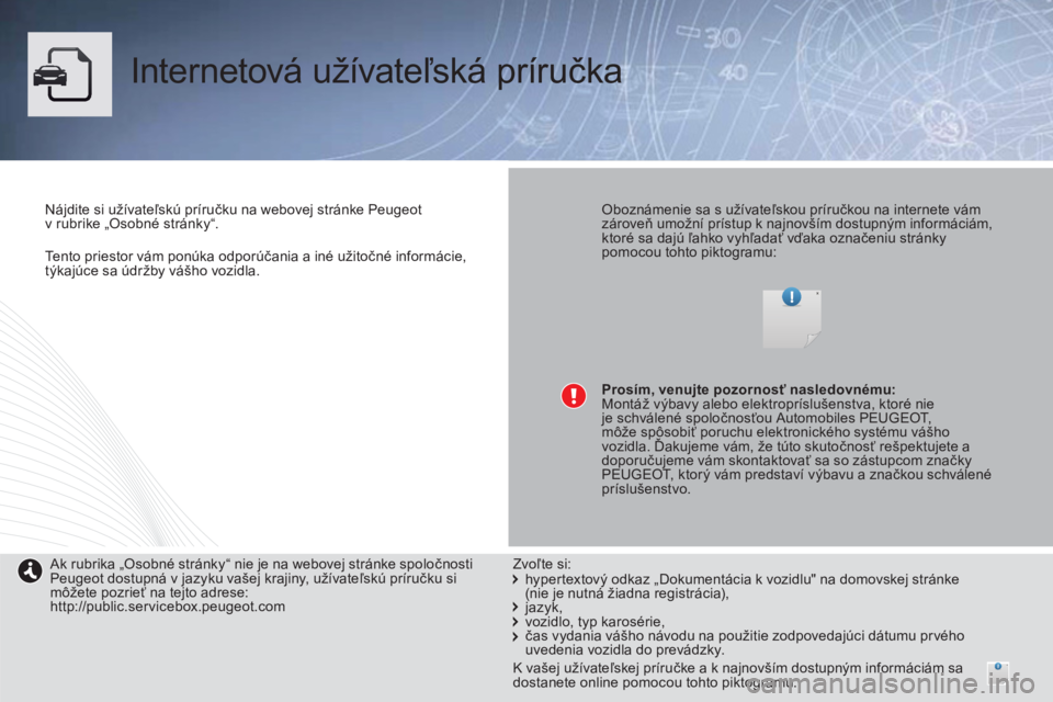 PEUGEOT 4008 2014  Návod na použitie (in Slovakian)    
 
Tento priestor vám ponúka odporúčania a iné užitočné informácie, 
týkajúce sa údržby vášho vozidla.  
 
 
Internetová užívateľská príručka  
 
 
Nájdite si užívateľskú