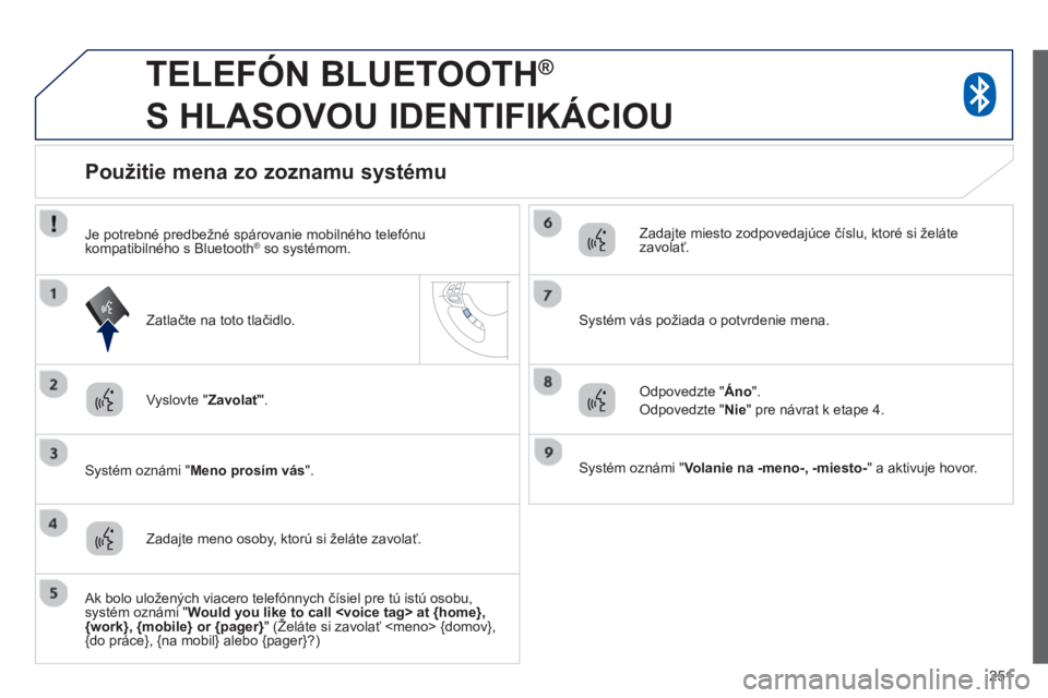 PEUGEOT 4008 2014 Návod na použitie (in Slovakian) 251
TELEFÓN BLUETOOTH ®
S HLASOVOU IDENTIFIKÁCIOU
Vyslovte " Zavolať
".
Systém oznámi " Meno prosím vás
".
Použitie mena zo zoznamu systému
PEUGEOT 4008 2014 Návod na použitie (in Slovakian) 251
TELEFÓN BLUETOOTH ®
S HLASOVOU IDENTIFIKÁCIOU
Vyslovte " Zavolať
".
Systém oznámi " Meno prosím vás
".
Použitie mena zo zoznamu systému
