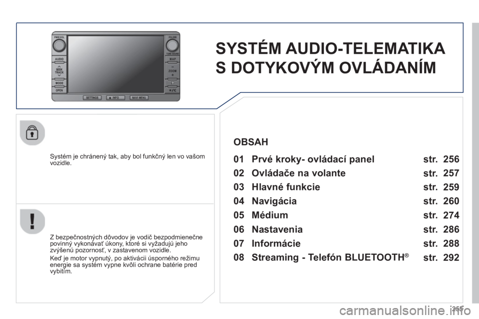 PEUGEOT 4008 2014 Návod na použitie (in Slovakian) 255
SYSTÉM AUDIO-TELEMATIKA
S DOTYKOVÝM OVLÁDANÍM
Systém je chránený tak, aby bol funkčný len vo vašom
vozidle.
01 Prvé kroky- ovládací panel
Z bezpečnos PEUGEOT 4008 2014 Návod na použitie (in Slovakian) 255
SYSTÉM AUDIO-TELEMATIKA
S DOTYKOVÝM OVLÁDANÍM
Systém je chránený tak, aby bol funkčný len vo vašom
vozidle.
01 Prvé kroky- ovládací panel
Z bezpečnos