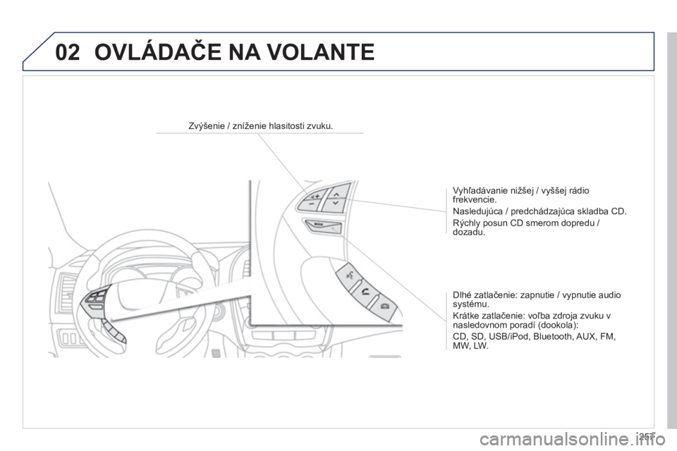 PEUGEOT 4008 2014 Návod na použitie (in Slovakian) 257
02
Zvýšenie / zníženie hlasitosti zvuku.
Vyhľadávanie nižšej / vyššej rádio
frekvencie.
Nasledujúca / predchádzajúca skladba CD.
Rýchly posun CD smerom PEUGEOT 4008 2014 Návod na použitie (in Slovakian) 257
02
Zvýšenie / zníženie hlasitosti zvuku.
Vyhľadávanie nižšej / vyššej rádio
frekvencie.
Nasledujúca / predchádzajúca skladba CD.
Rýchly posun CD smerom