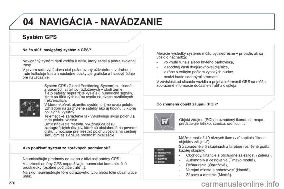 PEUGEOT 4008 2014 Návod na použitie (in Slovakian) 270
04
Navigačný systém riadi vodiča k cieľu, ktorý zadal a podľa zvolenej
trasy.
V prvom rade vyhľadáva cieľ požadovaný užívateľom, v druhom
rade kalkuluje trasu a následne p PEUGEOT 4008 2014 Návod na použitie (in Slovakian) 270
04
Navigačný systém riadi vodiča k cieľu, ktorý zadal a podľa zvolenej
trasy.
V prvom rade vyhľadáva cieľ požadovaný užívateľom, v druhom
rade kalkuluje trasu a následne p