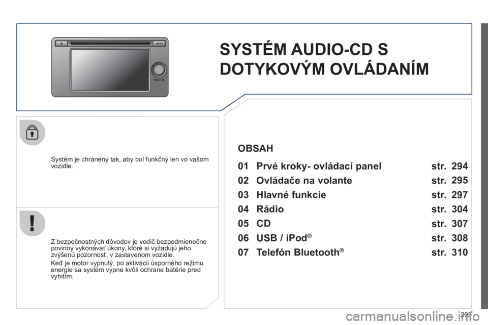 PEUGEOT 4008 2014  Návod na použitie (in Slovakian) 293
   
 
 
 
 
SYSTÉM AUDIO-CD S 
DOTYKOVÝM OVLÁDANÍM  
 
 
Systém je chránený tak, aby bol funkčný len vo vašom 
vozidle.   
 
01  Prvé kroky- ovládací panel   
 
 
Z bezpečnostných d