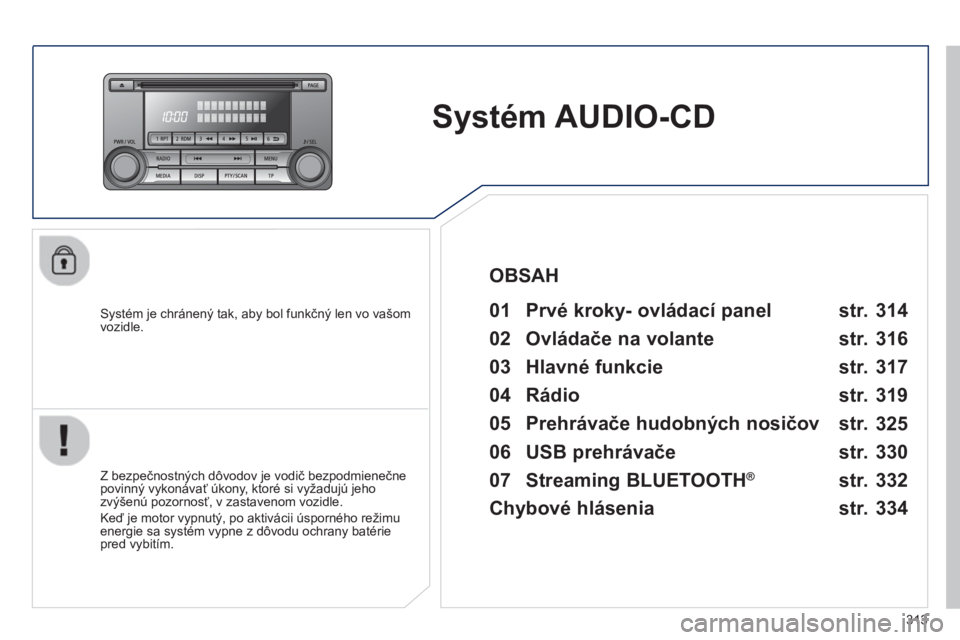 PEUGEOT 4008 2014 Návod na použitie (in Slovakian) 313
Systém AUDIO-CD
Systém je chránený tak, aby bol funkčný len vo vašom
vozidle.
01 Prvé kroky- ovládací panel
Z bezpečnostných dôvodov je vodič bezpodmi PEUGEOT 4008 2014 Návod na použitie (in Slovakian) 313
Systém AUDIO-CD
Systém je chránený tak, aby bol funkčný len vo vašom
vozidle.
01 Prvé kroky- ovládací panel
Z bezpečnostných dôvodov je vodič bezpodmi