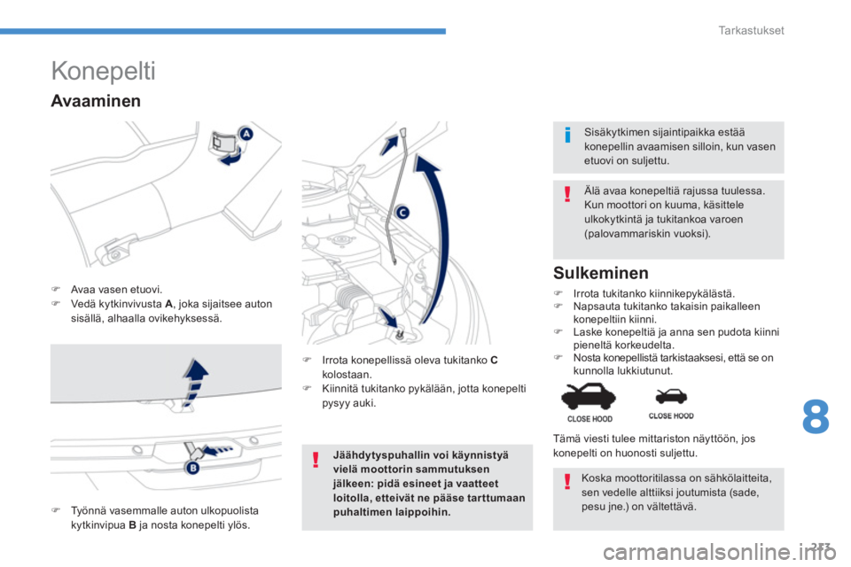 PEUGEOT 4008 2014  Omistajan Käsikirja (in Finnish) 213
8
Ta r k a s t u k s e t
   
 
 
 
 
 
 
 
 
 
 
Konepelti 
 
 
 
�) 
  Avaa vasen etuovi. 
   
�) 
  Vedä kytkinvivusta  A 
, joka sijaitsee auton 
sisällä, alhaalla ovikehyksessä.    
Älä 