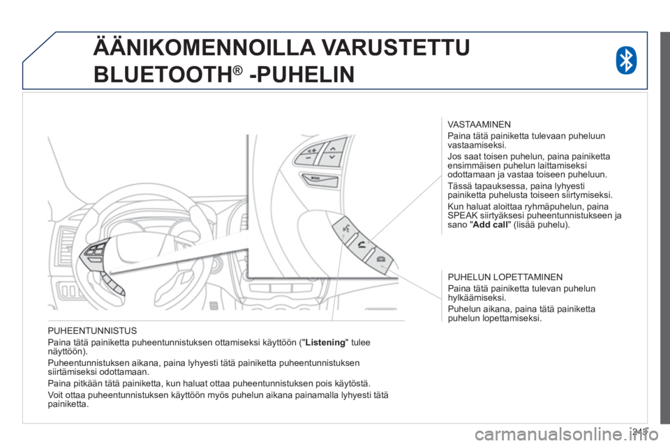 PEUGEOT 4008 2014  Omistajan Käsikirja (in Finnish) 243
   
PUHEENTUNNISTUS 
  Paina tätä painiketta puheentunnistuksen ottamiseksi käyttöön (" Listening 
" tulee 
näyttöön). 
  Puheentunnistuksen aikana, paina lyhyesti tätä painiketta puheen