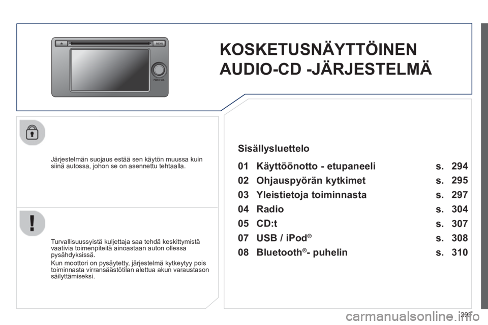 PEUGEOT 4008 2014  Omistajan Käsikirja (in Finnish) 293
   
 
 
 
KOSKETUSNÄYTTÖINEN 
AUDIO-CD -JÄRJESTELMÄ  
 
 
Järjestelmän suojaus estää sen käytön muussa kuin 
siinä autossa, johon se on asennettu tehtaalla.   
 
01  Käyttöönotto - e