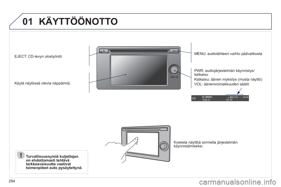 PEUGEOT 4008 2014  Omistajan Käsikirja (in Finnish) 294
01  KÄYTTÖÖNOTTO 
 
 
MENU: audiolähteen vaihto päävalikosta  
   
Käytä näytössä olevia näppäimiä.     
PWR: audiojärjestelmän käynnistys/
katkaisu 
  Katkaisu: äänen mykistys 