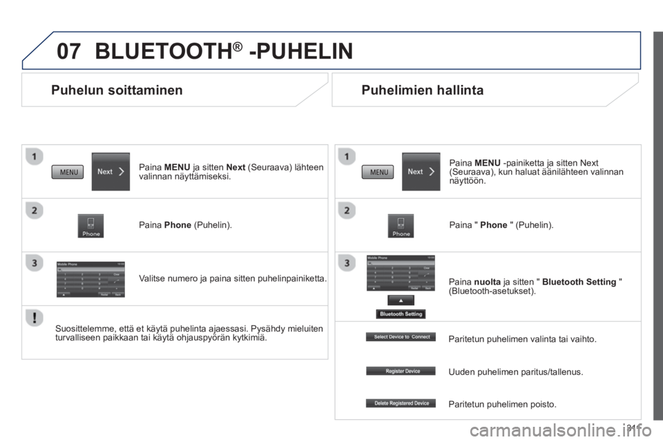 PEUGEOT 4008 2014  Omistajan Käsikirja (in Finnish) 311
07
   
 
 
 
 
Puhelun soittaminen 
 
BLUETOOTH ® 
 -PUHELIN 
 
 
Paina MENU ja sitten Next (Seuraava) lähteen 
valinnan näyttämiseksi.  
   
Paina Phone (Puhelin).  
   
Valitse numero ja pai