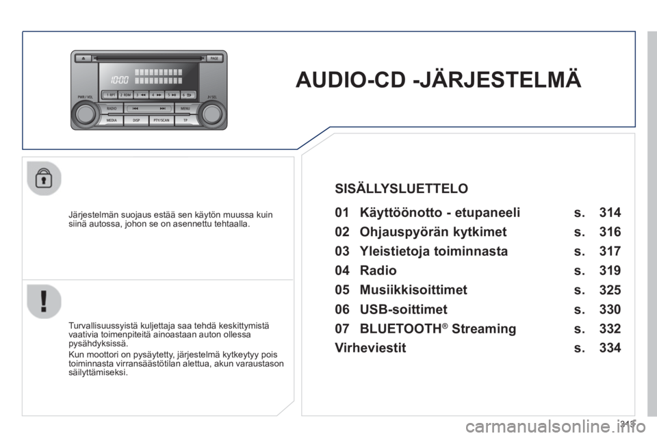 PEUGEOT 4008 2014  Omistajan Käsikirja (in Finnish) 313
   
 
 
 
AUDIO-CD -JÄRJESTELMÄ  
 
 
Järjestelmän suojaus estää sen käytön muussa kuin 
siinä autossa, johon se on asennettu tehtaalla.   
 
01  Käyttöönotto - etupaneeli   
 
 
Turva