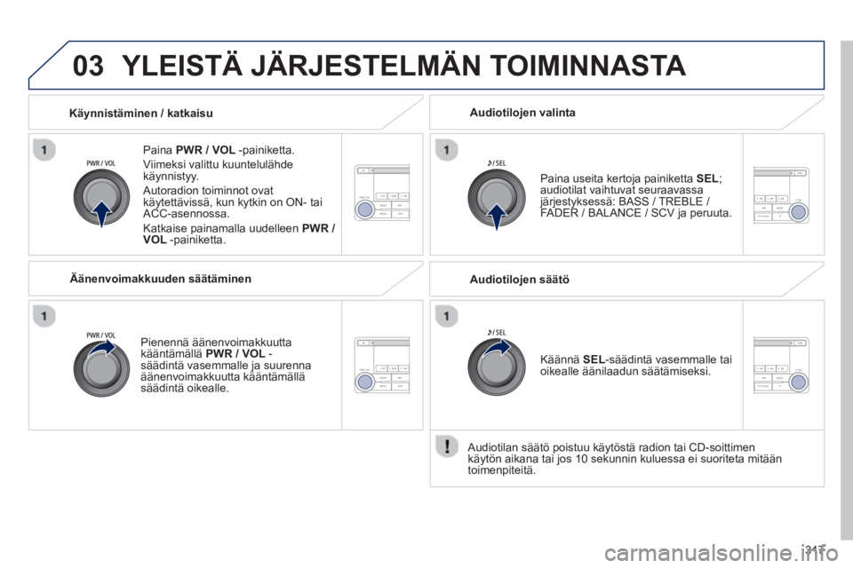 PEUGEOT 4008 2014  Omistajan Käsikirja (in Finnish) 317
03  YLEISTÄ JÄRJESTELMÄN TOIMINNASTA 
 
 
Paina  PWR / VOL 
 -painiketta. 
  Viimeksi valittu kuuntelulähde 
käynnistyy. 
  Autoradion toiminnot ovat 
käytettävissä, kun kytkin on ON- tai 
